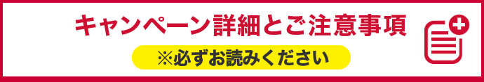 キャンペーン詳細とご注意事項 ※必ずお読みください