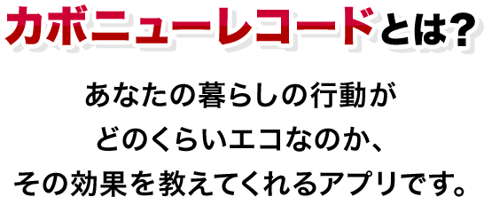 カボニューレコードとは？あなたの暮らしの行動がどのくらいエコなのか、その効果を教えてくれるアプリです。