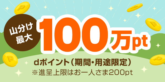 山分け最大100万pt dポイント（期間・用途限定） ※進呈上限はお一人さま200pt