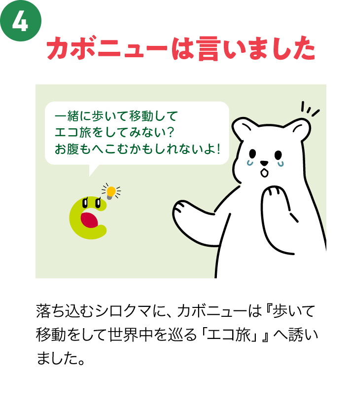 ④カボニューは言いました 落ち込むシロクマに、カボニューは『歩いて移動をして世界中を巡る「エコ旅」』へ誘いました。