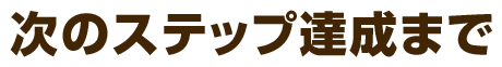 次のステップ達成まで